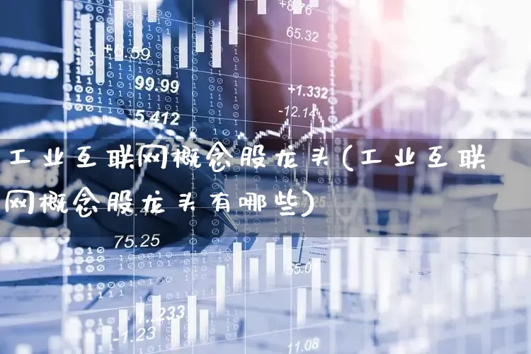 工业互联网概念股龙头(工业互联网概念股龙头有哪些)_https://www.xzdzcjx.com_上交所_第1张