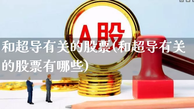 和超导有关的股票(和超导有关的股票有哪些)_https://www.xzdzcjx.com_上交所_第1张