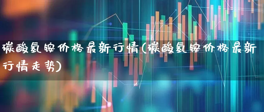 碳酸氢铵价格最新行情(碳酸氢铵价格最新行情走势)_https://www.xzdzcjx.com_深交所_第1张
