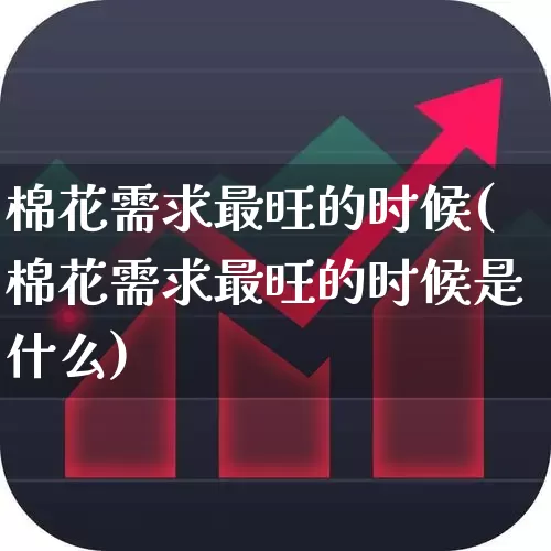棉花需求最旺的时候(棉花需求最旺的时候是什么)_https://www.xzdzcjx.com_北交所_第1张