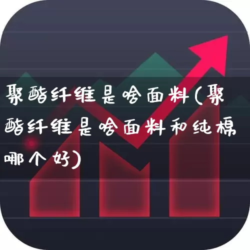聚酯纤维是啥面料(聚酯纤维是啥面料和纯棉哪个好)_https://www.xzdzcjx.com_深交所_第1张