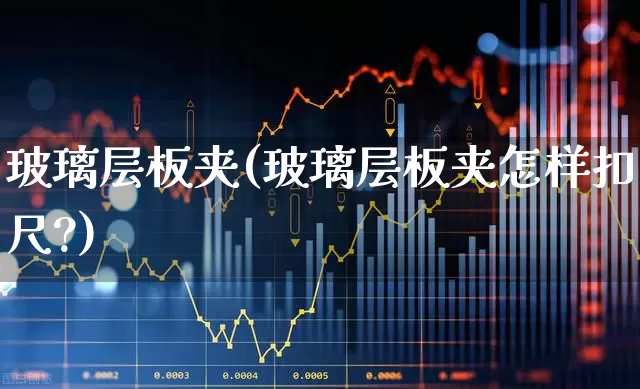 玻璃层板夹(玻璃层板夹怎样扣尺?)_https://www.xzdzcjx.com_创业板_第1张