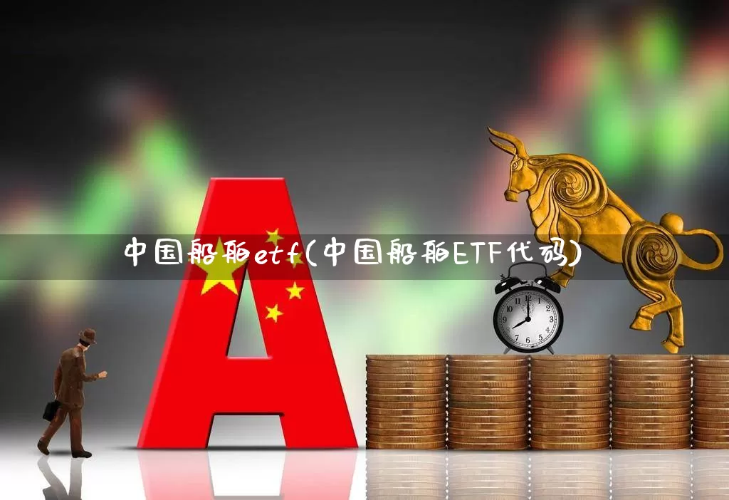 中国船舶etf(中国船舶ETF代码)_https://www.xzdzcjx.com_科创板_第1张