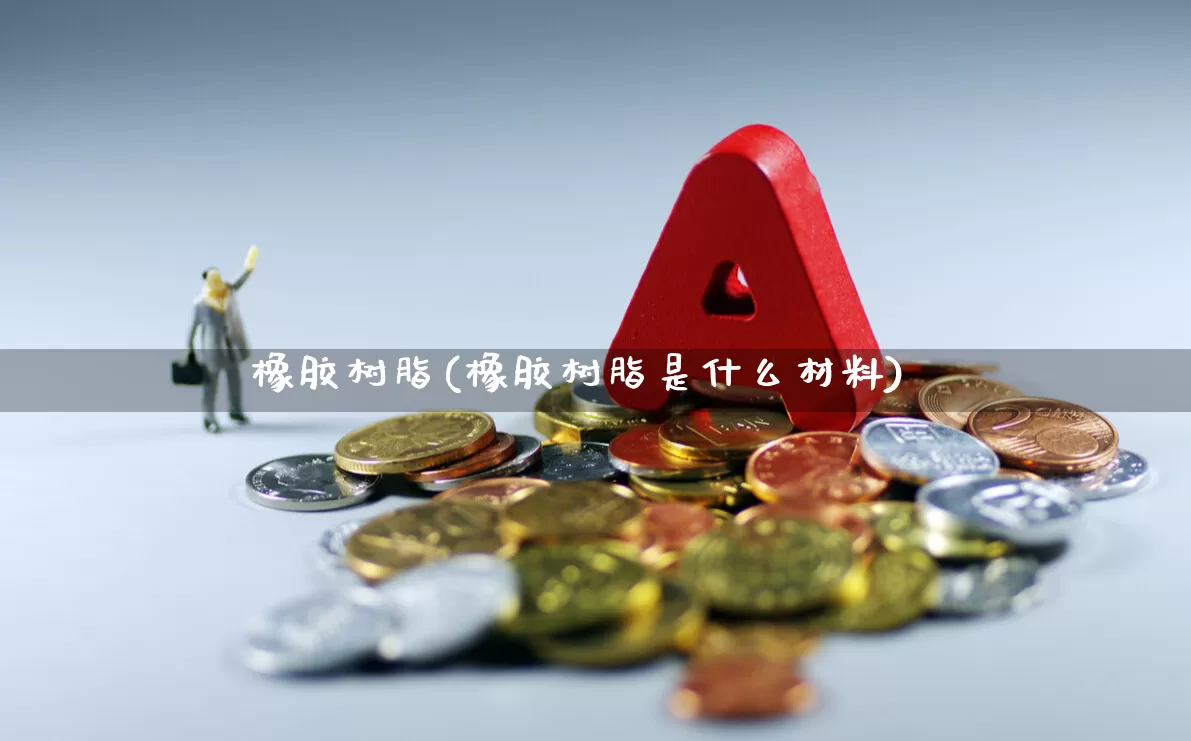 橡胶树脂(橡胶树脂是什么材料)_https://www.xzdzcjx.com_深交所_第1张