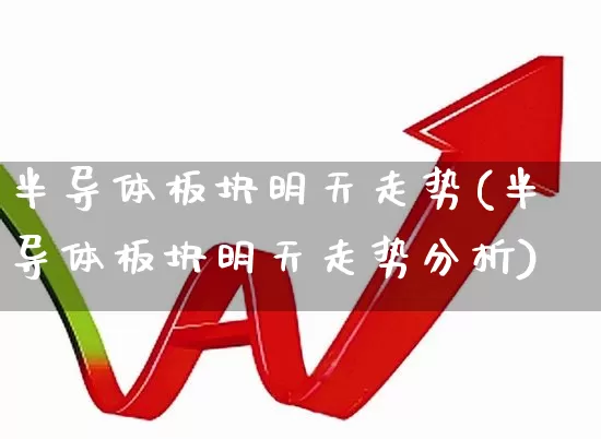 半导体板块明天走势(半导体板块明天走势分析)_https://www.xzdzcjx.com_创业板_第1张