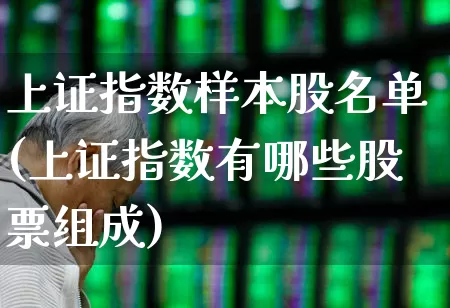 上证指数样本股名单(上证指数有哪些股票组成)_https://www.xzdzcjx.com_上交所_第1张