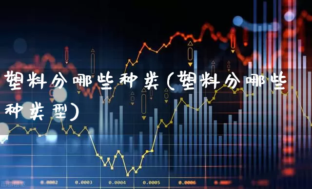塑料分哪些种类(塑料分哪些种类型)_https://www.xzdzcjx.com_北交所_第1张