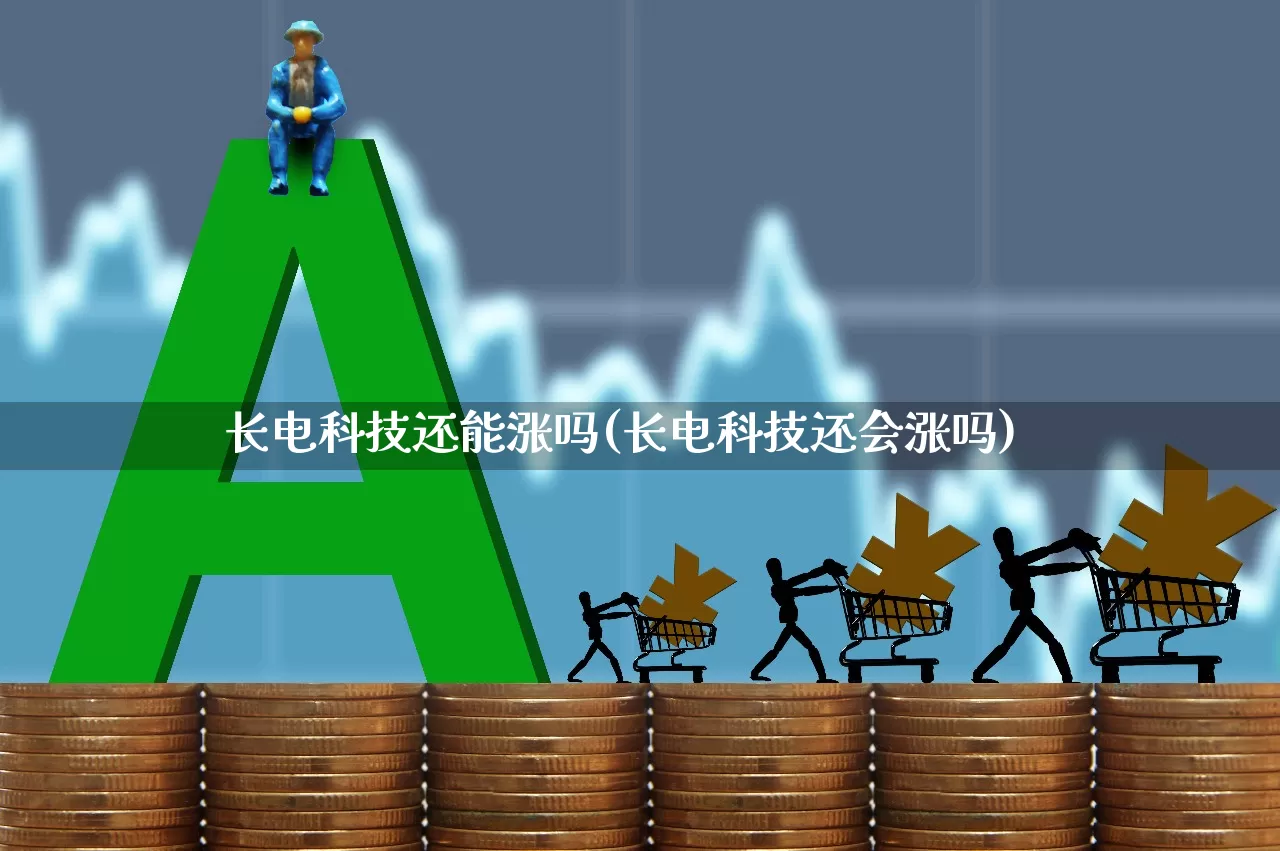 长电科技还能涨吗(长电科技还会涨吗)_https://www.xzdzcjx.com_北交所_第1张