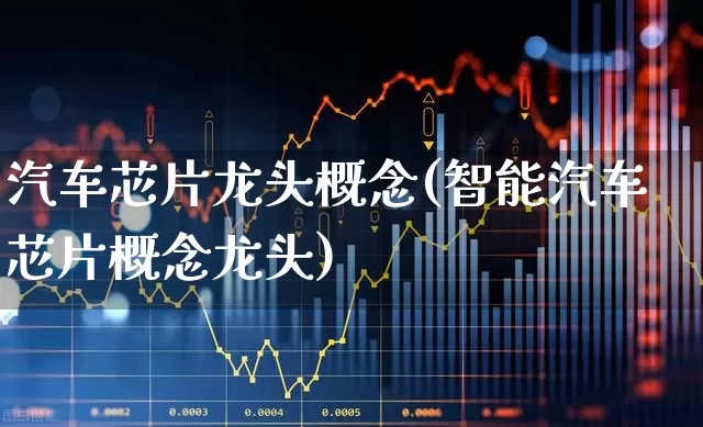 汽车芯片龙头概念(智能汽车芯片概念龙头)_https://www.xzdzcjx.com_北交所_第1张