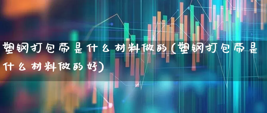 塑钢打包带是什么材料做的(塑钢打包带是什么材料做的好)_https://www.xzdzcjx.com_深交所_第1张