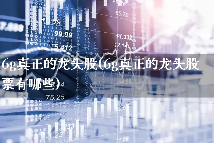 6g真正的龙头股(6g真正的龙头股票有哪些)_https://www.xzdzcjx.com_创业板_第1张