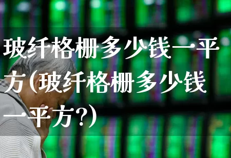 玻纤格栅多少钱一平方(玻纤格栅多少钱一平方?)_https://www.xzdzcjx.com_创业板_第1张