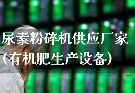 尿素粉碎机供应厂家(有机肥生产设备)_https://www.xzdzcjx.com_创业板_第1张