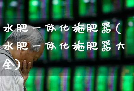 水肥一体化施肥器(水肥一体化施肥器大全)_https://www.xzdzcjx.com_上交所_第1张