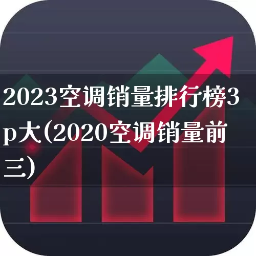 2023空调销量排行榜3p大(2020空调销量前三)_https://www.xzdzcjx.com_北交所_第1张