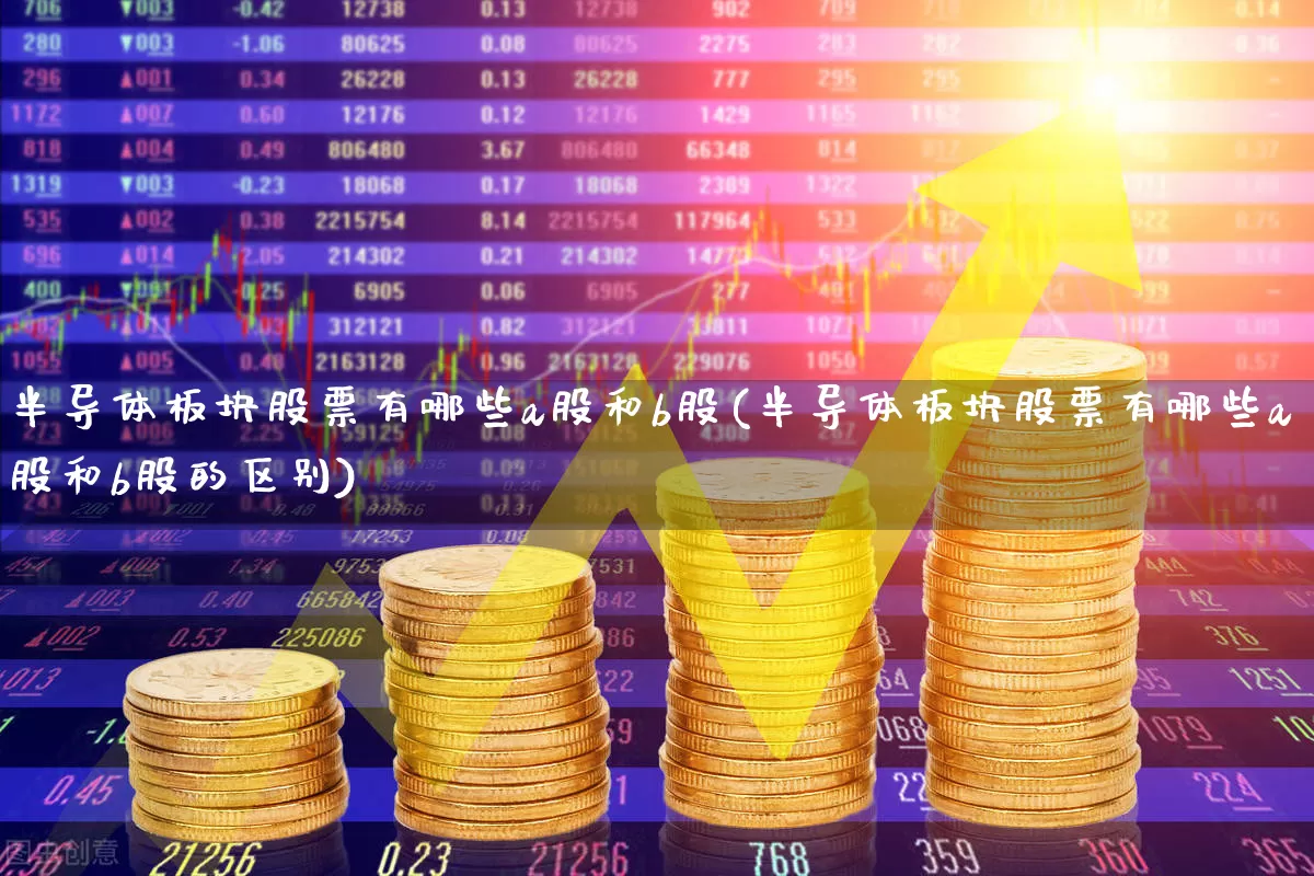 半导体板块股票有哪些a股和b股(半导体板块股票有哪些a股和b股的区别)_https://www.xzdzcjx.com_科创板_第1张