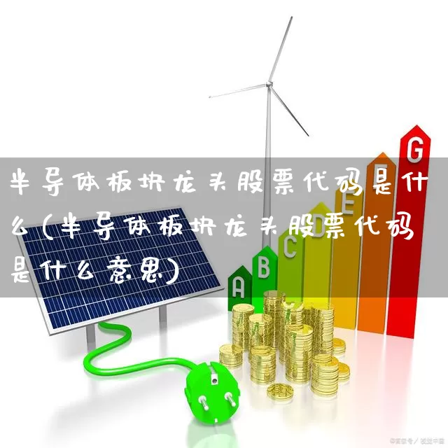 半导体板块龙头股票代码是什么(半导体板块龙头股票代码是什么意思)_https://www.xzdzcjx.com_深交所_第1张