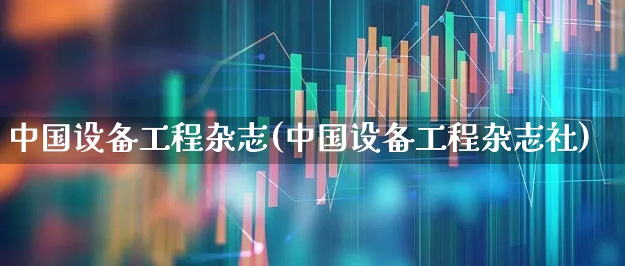 中国设备工程杂志(中国设备工程杂志社)_https://www.xzdzcjx.com_上交所_第1张