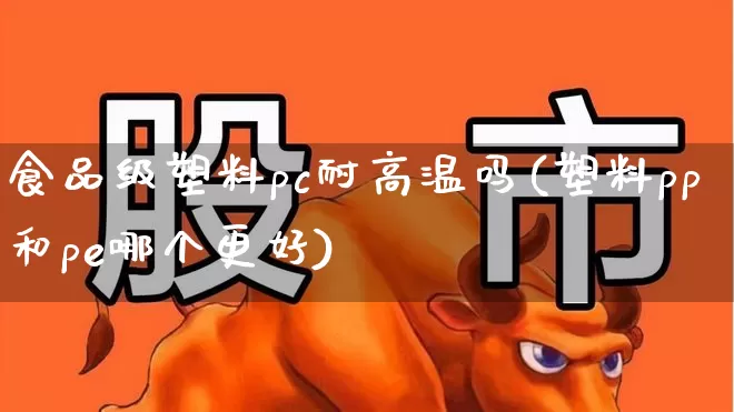 食品级塑料pc耐高温吗(塑料pp和pe哪个更好)_https://www.xzdzcjx.com_北交所_第1张