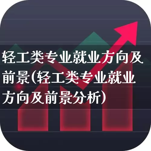 轻工类专业就业方向及前景(轻工类专业就业方向及前景分析)_https://www.xzdzcjx.com_北交所_第1张