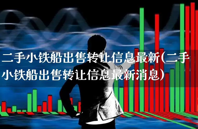 二手小铁船出售转让信息最新(二手小铁船出售转让信息最新消息)_https://www.xzdzcjx.com_上交所_第1张
