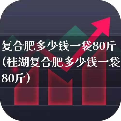 复合肥多少钱一袋80斤(桂湖复合肥多少钱一袋80斤)_https://www.xzdzcjx.com_北交所_第1张