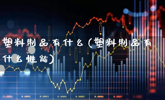 塑料制品有什么(塑料制品有什么性能)_https://www.xzdzcjx.com_北交所_第1张