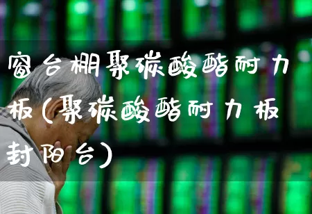窗台棚聚碳酸酯耐力板(聚碳酸酯耐力板封阳台)_https://www.xzdzcjx.com_深交所_第1张