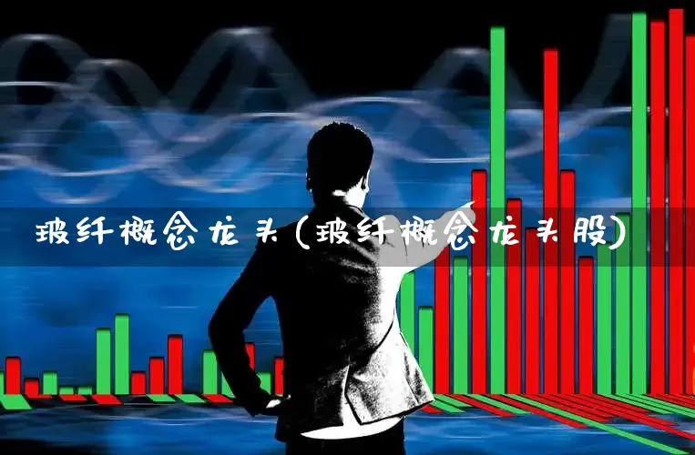玻纤概念龙头(玻纤概念龙头股)_https://www.xzdzcjx.com_上交所_第1张