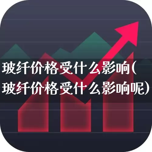 玻纤价格受什么影响(玻纤价格受什么影响呢)_https://www.xzdzcjx.com_科创板_第1张