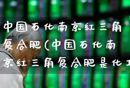 中国石化南京红三角复合肥(中国石化南京红三角复合肥是化工原料吗)_https://www.xzdzcjx.com_创业板_第1张