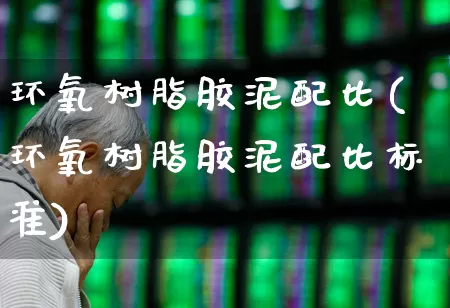 环氧树脂胶泥配比(环氧树脂胶泥配比标准)_https://www.xzdzcjx.com_上交所_第1张
