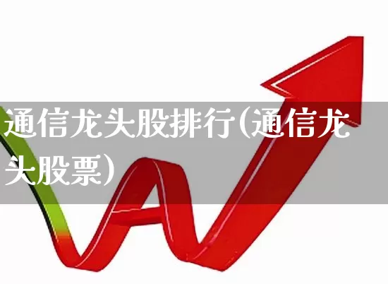 通信龙头股排行(通信龙头股票)_https://www.xzdzcjx.com_科创板_第1张