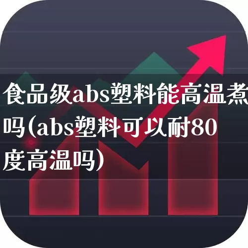 食品级abs塑料能高温煮吗(abs塑料可以耐80度高温吗)_https://www.xzdzcjx.com_北交所_第1张