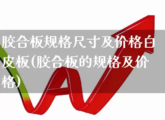 胶合板规格尺寸及价格白皮板(胶合板的规格及价格)_https://www.xzdzcjx.com_北交所_第1张
