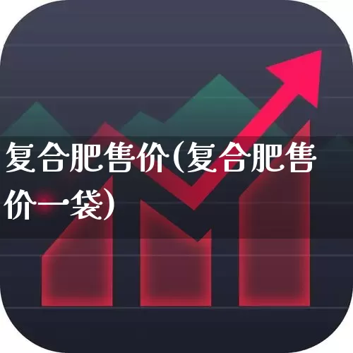 复合肥售价(复合肥售价一袋)_https://www.xzdzcjx.com_上交所_第1张