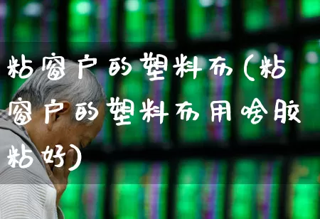粘窗户的塑料布(粘窗户的塑料布用啥胶粘好)_https://www.xzdzcjx.com_深交所_第1张