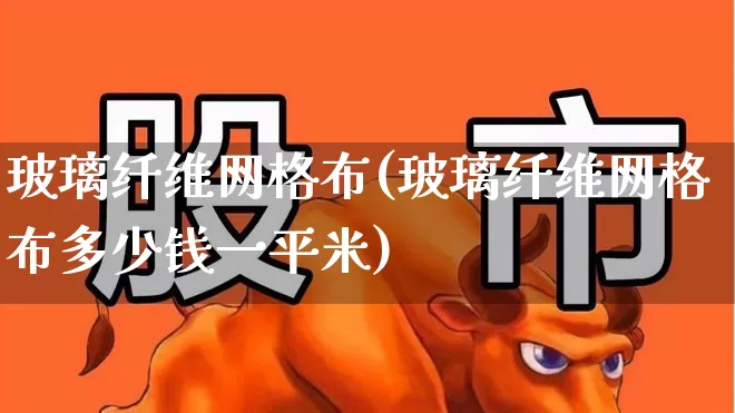 玻璃纤维网格布(玻璃纤维网格布多少钱一平米)_https://www.xzdzcjx.com_创业板_第1张