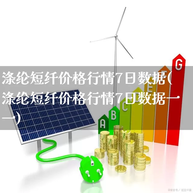 涤纶短纤价格行情7日数据(涤纶短纤价格行情7日数据一一)_https://www.xzdzcjx.com_深交所_第1张