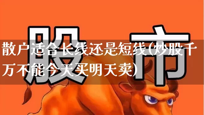 散户适合长线还是短线(炒股千万不能今天买明天卖)_https://www.xzdzcjx.com_科创板_第1张