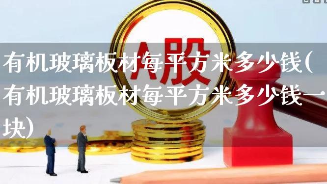 有机玻璃板材每平方米多少钱(有机玻璃板材每平方米多少钱一块)_https://www.xzdzcjx.com_北交所_第1张