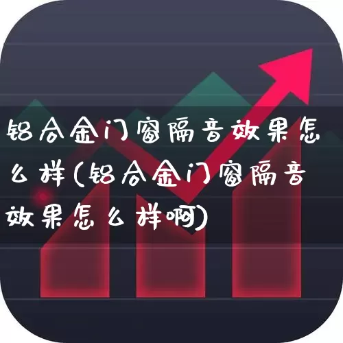 铝合金门窗隔音效果怎么样(铝合金门窗隔音效果怎么样啊)_https://www.xzdzcjx.com_创业板_第1张