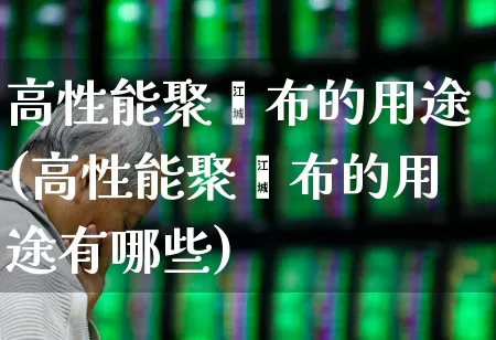 高性能聚酯布的用途(高性能聚酯布的用途有哪些)_https://www.xzdzcjx.com_北交所_第1张