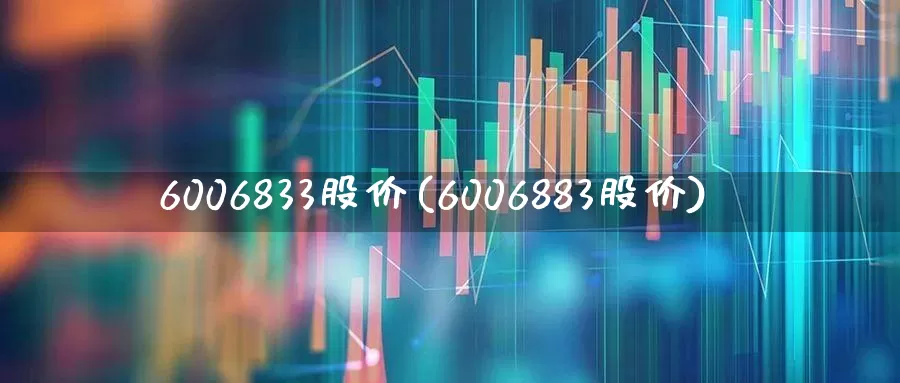 6006833股价(6006883股价)_https://www.xzdzcjx.com_深交所_第1张