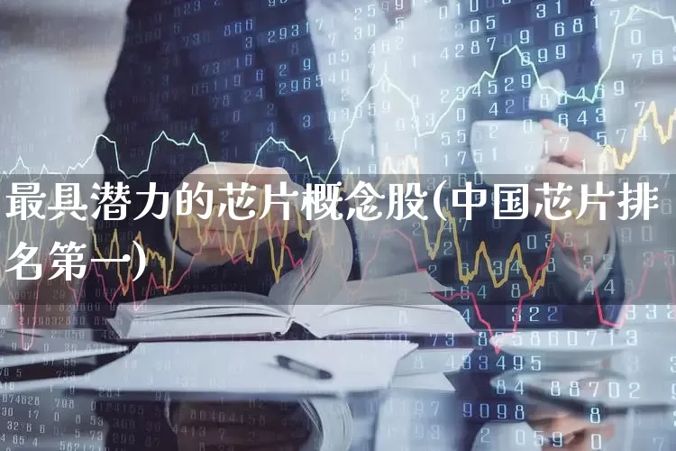 最具潜力的芯片概念股(中国芯片排名第一)_https://www.xzdzcjx.com_科创板_第1张