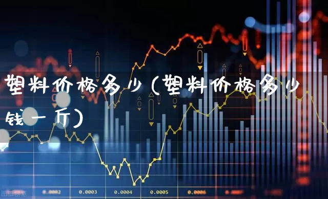 塑料价格多少(塑料价格多少钱一斤)_https://www.xzdzcjx.com_北交所_第1张