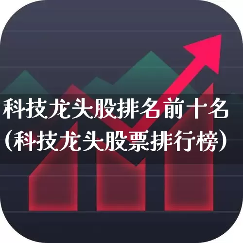 科技龙头股排名前十名(科技龙头股票排行榜)_https://www.xzdzcjx.com_深交所_第1张