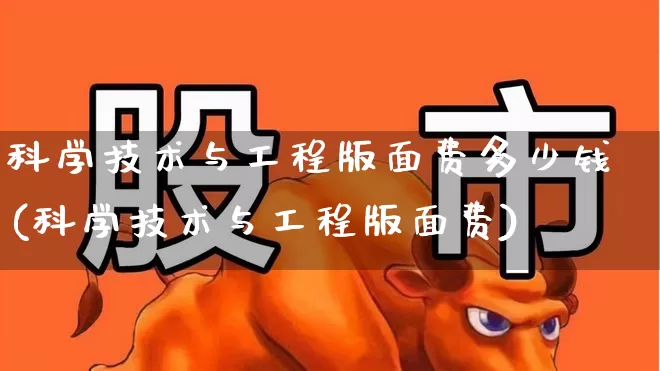 科学技术与工程版面费多少钱(科学技术与工程版面费)_https://www.xzdzcjx.com_创业板_第1张