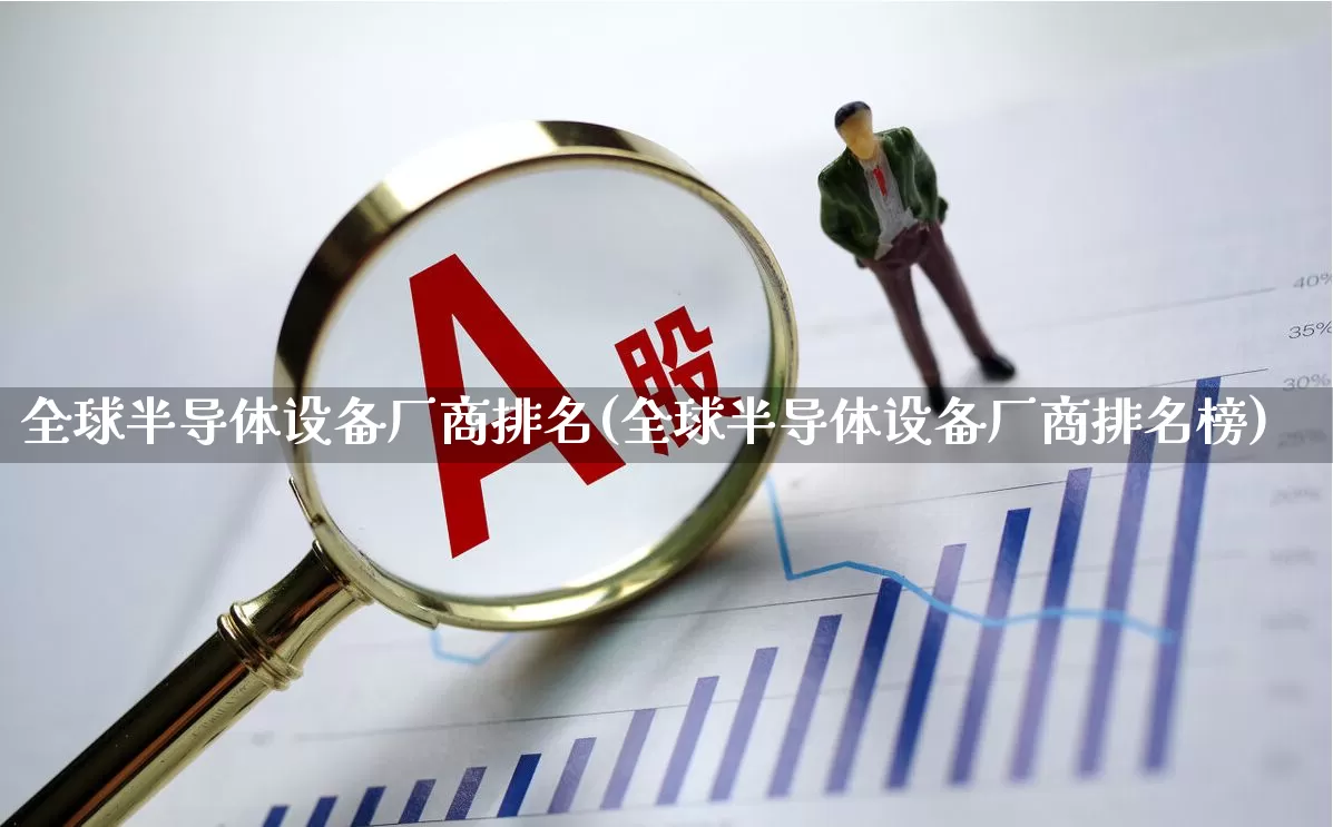 全球半导体设备厂商排名(全球半导体设备厂商排名榜)_https://www.xzdzcjx.com_科创板_第1张