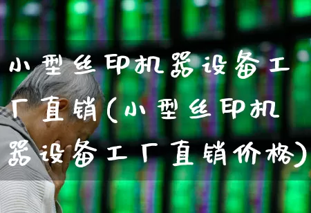 小型丝印机器设备工厂直销(小型丝印机器设备工厂直销价格)_https://www.xzdzcjx.com_北交所_第1张